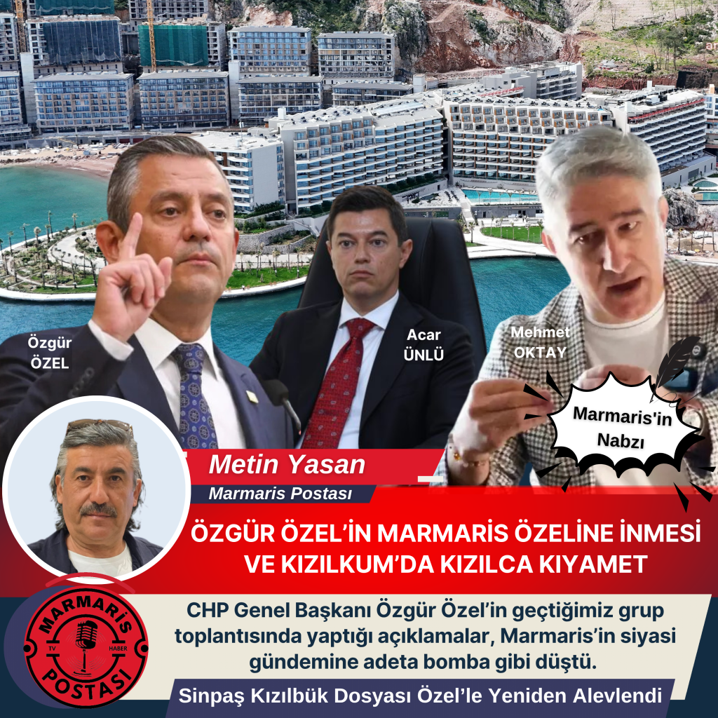 ÖZGÜR ÖZEL’İN MARMARİS ÖZELİNE İNMESİ VE KIZILKUM’DA KIZILCA KIYAMET