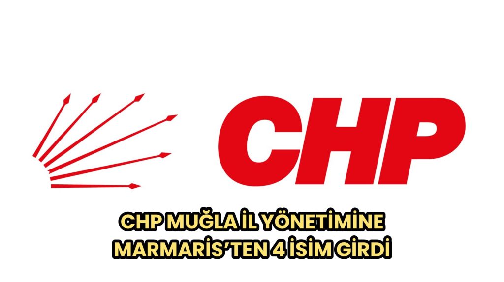 CHP MUĞLA İL YÖNETİMİNE MARMARİS’TEN 4 İSİM GİRDİ