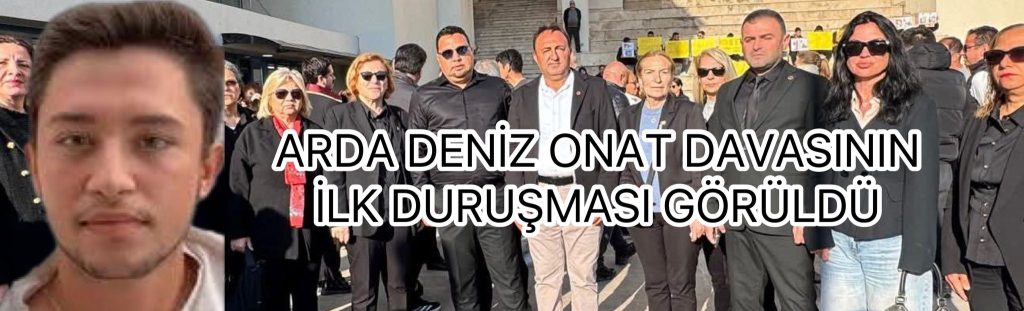 ARDA DENİZ ONAT DAVASININ İLK DURUŞMASI GÖRÜLDÜ